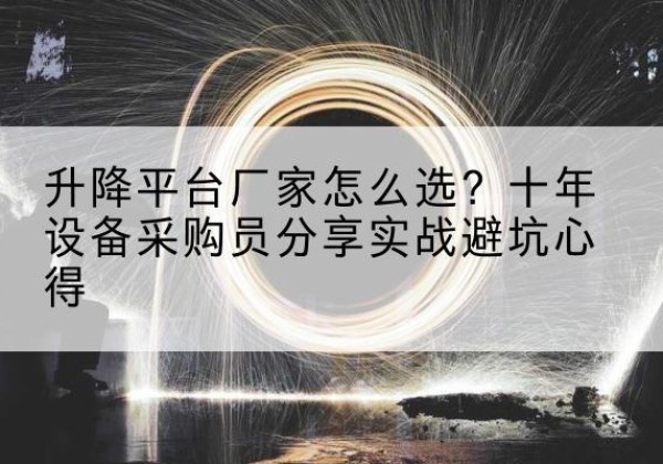 三沙升降平台厂家-怎么选？十年设备采购员分享实战避坑心得