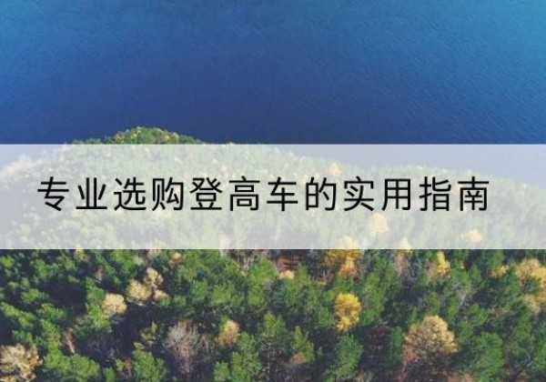三沙电动登高车厂家推荐-专业选购登高车的实用指南